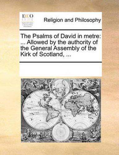 Cover image for The Psalms of David in Metre: Allowed by the Authority of the General Assembly of the Kirk of Scotland, ...