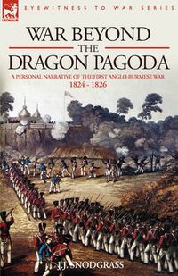 Cover image for War Beyond the Dragon Pagoda: A Personal Narrative of the First Anglo-Burmese War 1824 - 1826