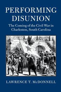 Cover image for Performing Disunion: The Coming of the Civil War in Charleston, South Carolina