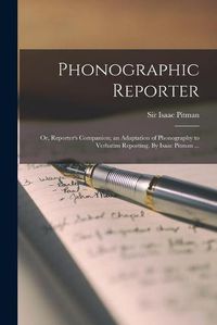 Cover image for Phonographic Reporter; or, Reporter's Companion; an Adaptation of Phonography to Verbatim Reporting. By Isaac Pitman ...