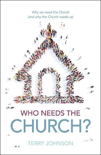 Who Needs the Church?: Why We Need the Church (and Why the Church Needs Us)