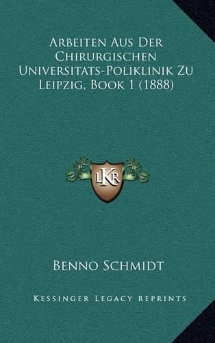 Arbeiten Aus Der Chirurgischen Universitats-Poliklinik Zu Leipzig, Book 1 (1888)