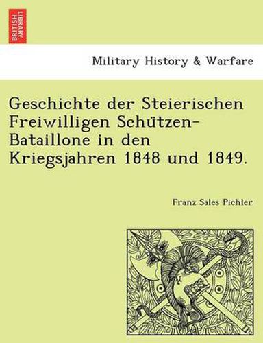 Cover image for Geschichte Der Steierischen Freiwilligen Schu Tzen-Bataillone in Den Kriegsjahren 1848 Und 1849.