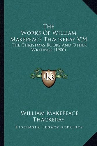 Cover image for The Works of William Makepeace Thackeray V24: The Christmas Books and Other Writings (1900)