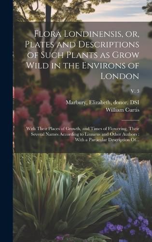 Cover image for Flora Londinensis, or, Plates and Descriptions of Such Plants as Grow Wild in the Environs of London