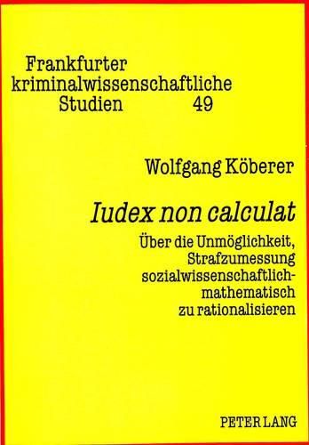 Cover image for Iudex Non Calculat: Ueber Die Unmoeglichkeit, Strafzumessung Sozialwissenschaftlich-Mathematisch Zu Rationalisieren