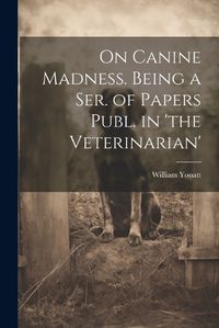 Cover image for On Canine Madness. Being a Ser. of Papers Publ. in 'the Veterinarian'