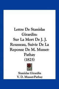 Cover image for Lettre de Stanislas Girardin: Sur La Mort de J. J. Rousseau, Suivie de La Reponse de M. Musset-Pathay (1825)