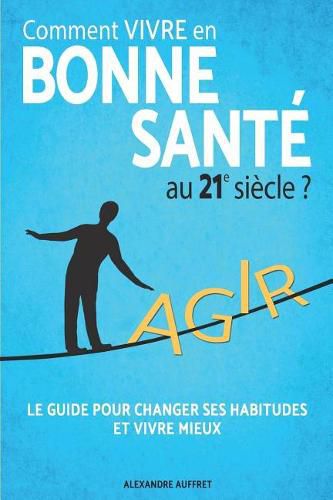 Cover image for Comment vivre en bonne sante au 21e siecle ?: La Methode des 5 piliers: Alimentation Saine, Activite Physique Adaptee, Relaxation Anti Stress, Epanouissement Personnel, Bien Dormir.