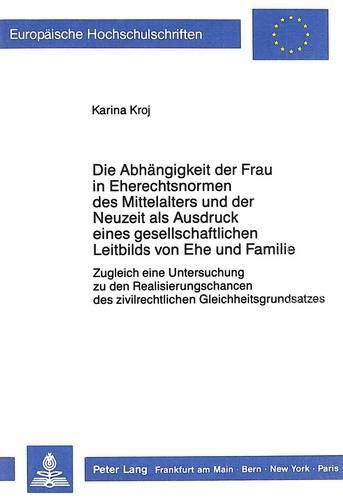 Cover image for Die Abhaengigkeit Der Frau in Eherechtsnormen Des Mittelalters Und Der Neuzeit ALS Ausdruck Eines Gesellschaftlichen Leitbilds Von Ehe Und Familie: Zugleich Eine Untersuchung Zu Den Realisierungschancen Des Zivilrechtlichen Gleichheitsgrundsatzes
