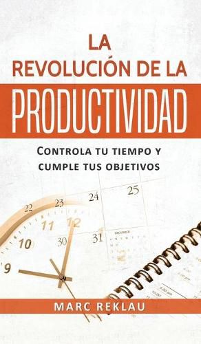 La Revolucion de la Productividad: Controla tu tiempo y cumple tus objetivos