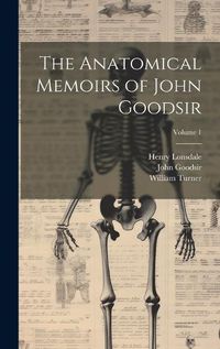 Cover image for The Anatomical Memoirs of John Goodsir; Volume 1