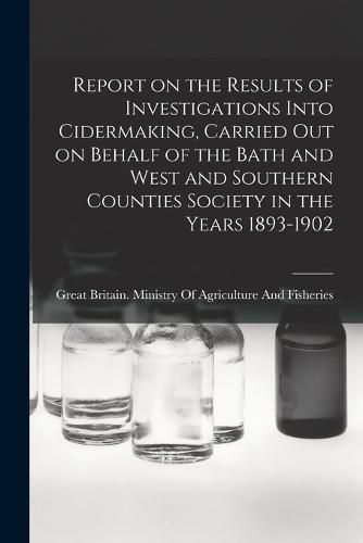 Cover image for Report on the Results of Investigations Into Cidermaking, Carried out on Behalf of the Bath and West and Southern Counties Society in the Years 1893-1902
