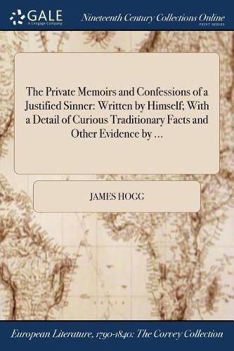 Cover image for The Private Memoirs and Confessions of a Justified Sinner: Written by Himself; With a Detail of Curious Traditionary Facts and Other Evidence by ...