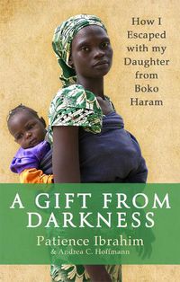 Cover image for A Gift from Darkness: How I Escaped with my Daughter from Boko Haram