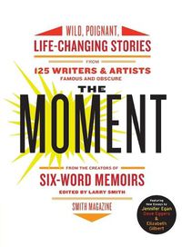 Cover image for The Moment: Wild, Poignant, Life-Changing Stories from 125 Writers and Artists Famous & Obscure