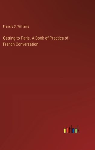 Getting to Paris. A Book of Practice of French Conversation