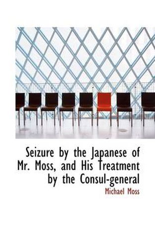 Seizure by the Japanese of Mr. Moss, and His Treatment by the Consul-General