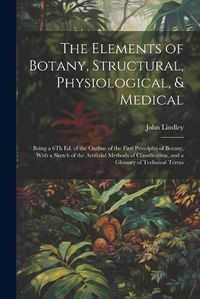 Cover image for The Elements of Botany, Structural, Physiological, & Medical