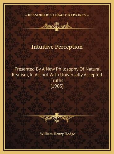 Cover image for Intuitive Perception: Presented by a New Philosophy of Natural Realism, in Accord with Universally Accepted Truths (1903)