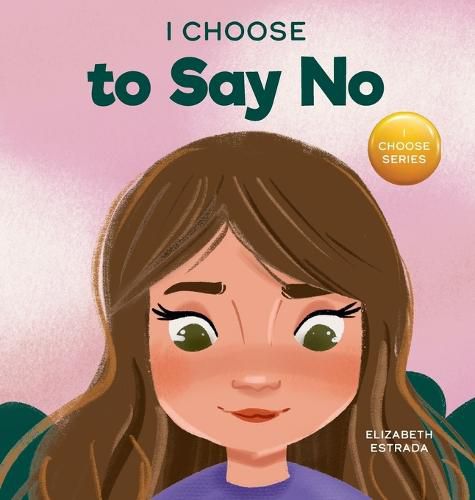 Cover image for I Choose to Say No: A Rhyming Picture Book About Personal Body Safety, Consent, Safe and Unsafe Touch, Private Parts, and Respectful Relationships