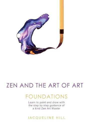 Cover image for Zen and the Art of Art: Foundations: Learn to paint and draw with the step by step guidance of a kind Zen Art Master