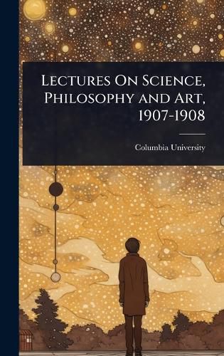 Cover image for Lectures On Science, Philosophy and Art, 1907-1908