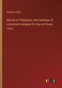 Cover image for Manual of Telegraphy, and Catalogue of Instruments Adapted for Use on Private Lines