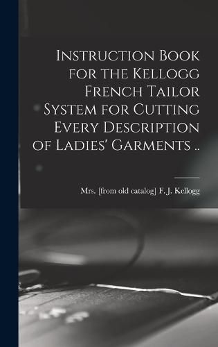 Instruction Book for the Kellogg French Tailor System for Cutting Every Description of Ladies' Garments ..