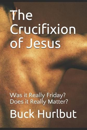 Cover image for The Crucifixion of Jesus: Was it Really Friday? Does it Really Matter?