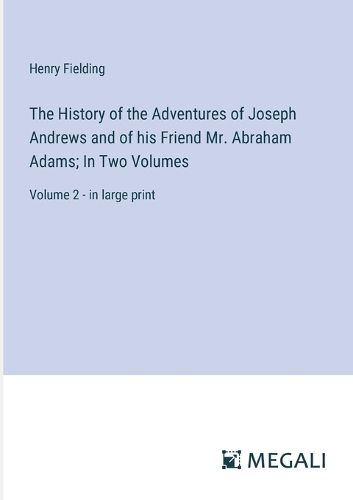 The History of the Adventures of Joseph Andrews and of his Friend Mr. Abraham Adams; In Two Volumes