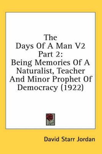 Cover image for The Days of a Man V2 Part 2: Being Memories of a Naturalist, Teacher and Minor Prophet of Democracy (1922)