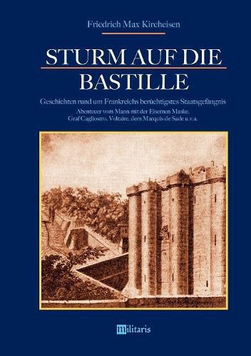 Sturm auf die Bastille: Geschichten rund um Frankreichs beruchtigstes Staatsgefangnis: Abenteuer vom Mann mit der Eisernen Maske, Graf Cagliostro, Voltaire, dem Marquis de Sade u.v.a.