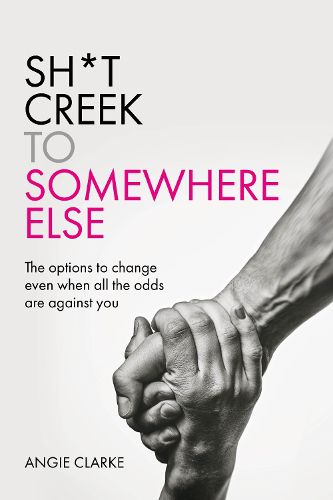 Cover image for Sh*t Creek to Somewhere Else: The options to change even when all the odds are against you