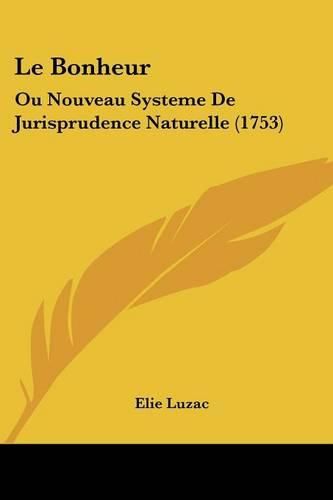 Cover image for Le Bonheur: Ou Nouveau Systeme de Jurisprudence Naturelle (1753)