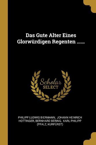 Cover image for Das Gute Alter Eines Glorwuerdigen Regenten ......