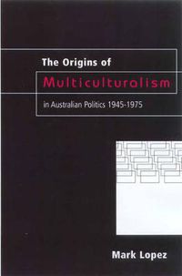 Cover image for The Origins Of Multiculturalism In Australian Politics 1945-1975