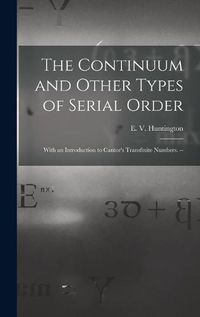 Cover image for The Continuum and Other Types of Serial Order; With an Introduction to Cantor's Transfinite Numbers. --