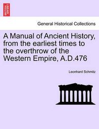 Cover image for A Manual of Ancient History, from the Earliest Times to the Overthrow of the Western Empire, A.D.476