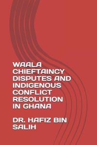 Cover image for Waala Chieftaincy Disputes and Indigenous Conflict Resolution in Ghana