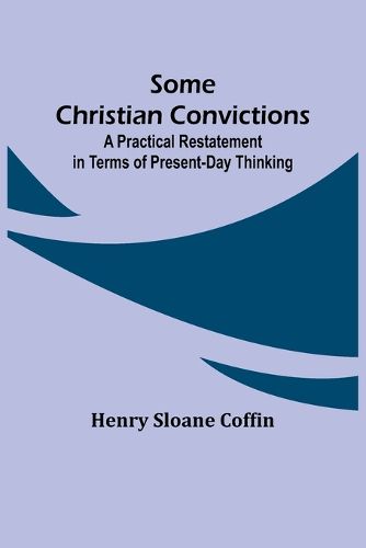 Some Christian Convictions; A Practical Restatement in Terms of Present-Day Thinking