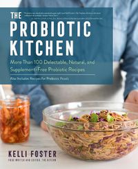 Cover image for The Probiotic Kitchen: More Than 100 Delectable, Natural, and Supplement-Free Probiotic Recipes - Also Includes Recipes for Prebiotic Foods