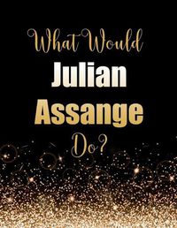 Cover image for What Would Julian Assange Do?: Large Notebook/Diary/Journal for Writing 100 Pages, Julian Assange Gift for Fans