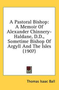 Cover image for A Pastoral Bishop: A Memoir of Alexander Chinnery-Haldane, D.D., Sometime Bishop of Argyll and the Isles (1907)