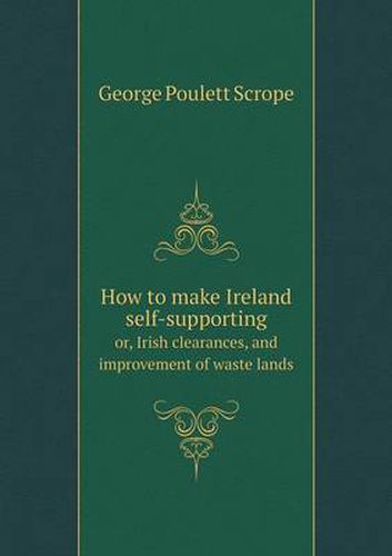 How to make Ireland self-supporting or, Irish clearances, and improvement of waste lands