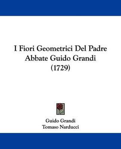 Cover image for I Fiori Geometrici Del Padre Abbate Guido Grandi (1729)