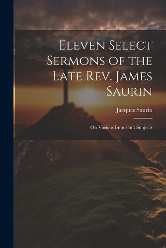 Eleven Select Sermons of the Late Rev. James Saurin