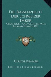 Cover image for Die Rassenzucht Der Schweizer Imker: Organisiert Vom Verein Schweiz Bienenfreunde (1898)