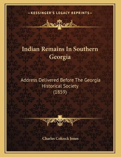 Indian Remains in Southern Georgia: Address Delivered Before the Georgia Historical Society (1859)