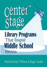 Cover image for Center Stage: Library Programs That Inspire Middle School Patrons